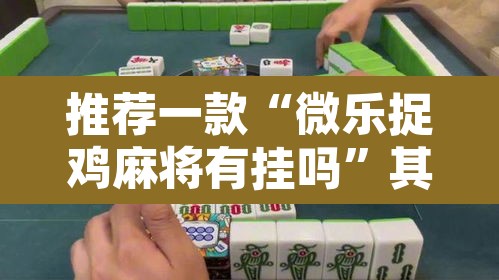 推荐一款“微乐捉鸡麻将有挂吗	”其实确实有挂