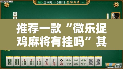 推荐一款“微乐捉鸡麻将有挂吗”其实确实有挂