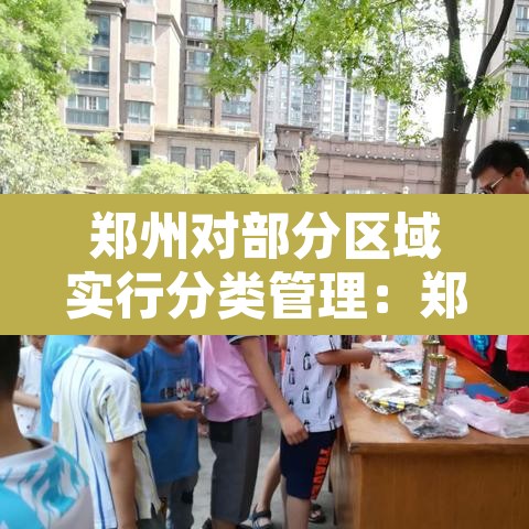 郑州对部分区域实行分类管理:郑州市管控区域 郑州对部分区域实行分类管理:郑州市管控区域