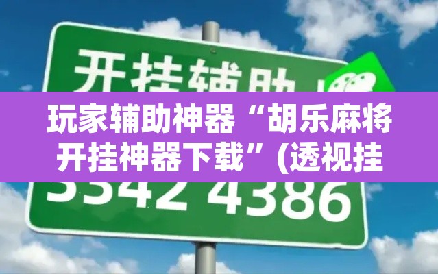玩家辅助神器“胡乐麻将开挂神器下载”(透视挂)辅助透视教程