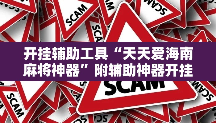 开挂辅助工具“天天爱海南麻将神器	”附辅助神器开挂脚本详细步骤