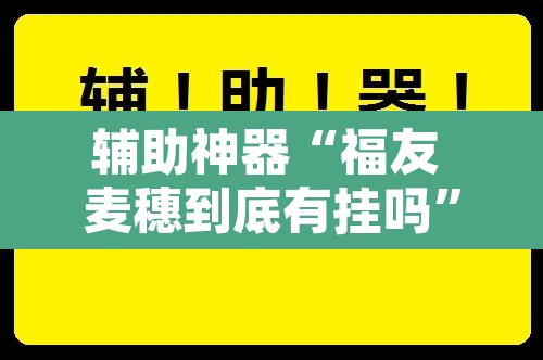 辅助神器“福友 麦穗到底有挂吗”附辅助神器开挂脚本详细步骤