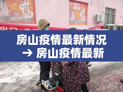 房山疫情最新情况 → 房山疫情最新情况最新消息 房山疫情最新情况 → 房山疫情最新情况最新消息