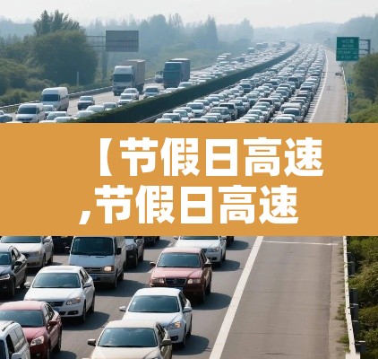 【节假日高速,节假日高速公路免费政策】 【节假日高速,节假日高速公路免费政策】