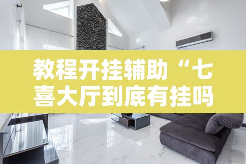 教程开挂辅助“七喜大厅到底有挂吗	”其实确实有挂
