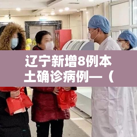 辽宁新增8例本土确诊病例—（辽宁新增10例本土病例）