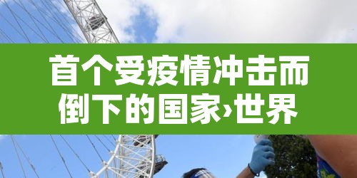 首个受疫情冲击而倒下的国家›世界上首个因疫情倒下的国家