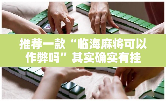 推荐一款“临海麻将可以作弊吗	”其实确实有挂