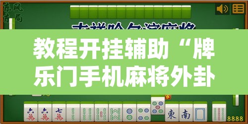 教程开挂辅助“牌乐门手机麻将外卦神器下载安装	”(透视)其实确实有挂