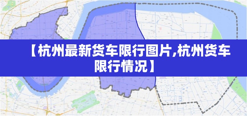 【杭州最新货车限行图片,杭州货车限行情况】 【杭州最新货车限行图片,杭州货车限行情况】