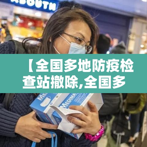 【全国多地防疫检查站撤除,全国多地防疫检查站撤除人员】