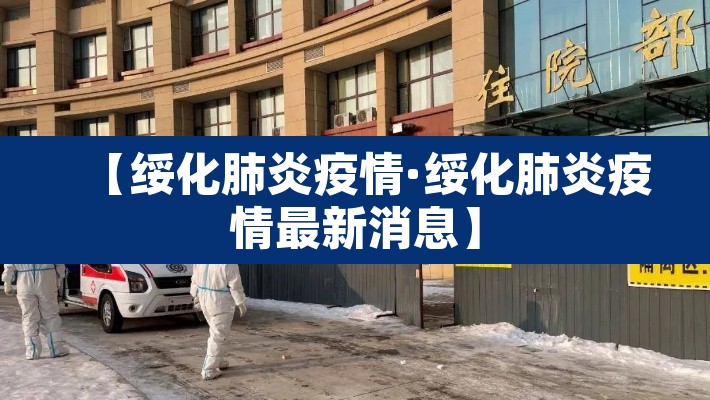 【绥化肺炎疫情·绥化肺炎疫情最新消息】 【绥化肺炎疫情·绥化肺炎疫情最新消息】