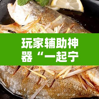 玩家辅助神器“一起宁德钓蟹辅助视频”其实确实有挂