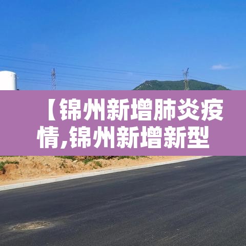 【锦州新增肺炎疫情,锦州新增新型肺炎】 【锦州新增肺炎疫情,锦州新增新型肺炎】