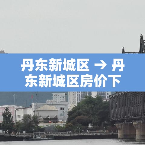 丹东新城区 → 丹东新城区房价下跌了