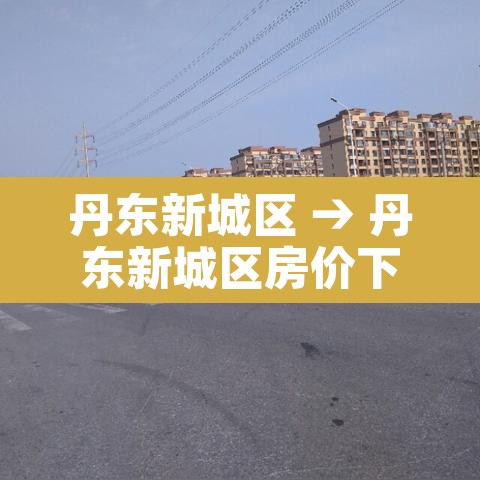 丹东新城区 → 丹东新城区房价下跌了