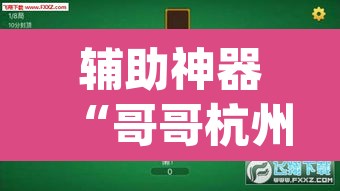 辅助神器“哥哥杭州麻将免费开挂器”(透视挂)辅助透视教程