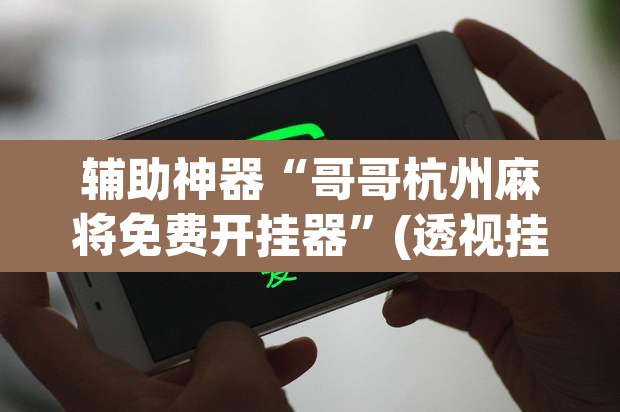 辅助神器“哥哥杭州麻将免费开挂器”(透视挂)辅助透视教程