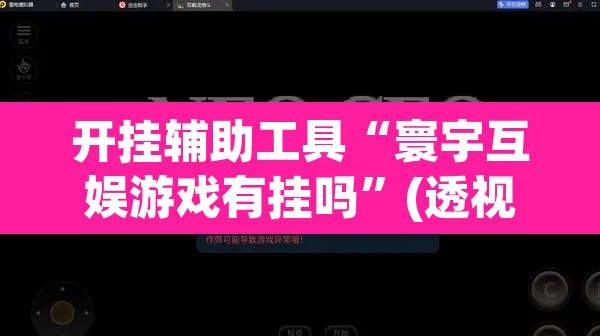 开挂辅助工具“寰宇互娱游戏有挂吗”(透视)其实确实有挂