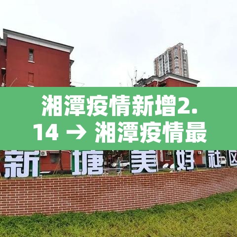 湘潭疫情新增2.14 → 湘潭疫情最新动态