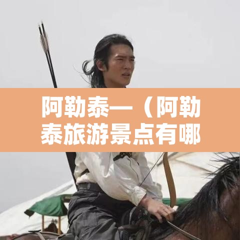 阿勒泰—(阿勒泰旅游景点有哪些) 阿勒泰—(阿勒泰旅游景点有哪些)