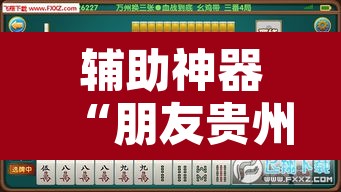 辅助神器“朋友贵州麻将可以开挂吗	”开挂辅助脚本+详细开挂安装教程