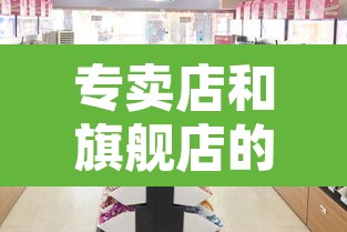 专卖店和旗舰店的区别:拼多多专卖店和旗舰店的区别 专卖店和旗舰店的区别:拼多多专卖店和旗舰店的区别