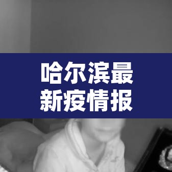 哈尔滨最新疫情报告 → 哈尔滨最新疫情病例 哈尔滨最新疫情报告 → 哈尔滨最新疫情病例