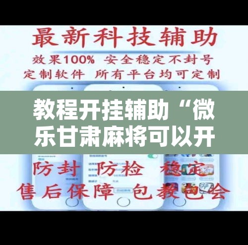 教程开挂辅助“微乐甘肃麻将可以开挂吗	”开挂辅助脚本+详细开挂安装教程