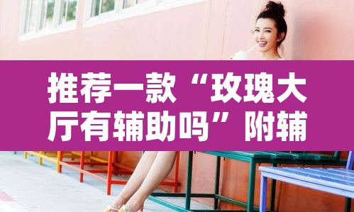 推荐一款“玫瑰大厅有辅助吗”附辅助神器开挂脚本详细步骤