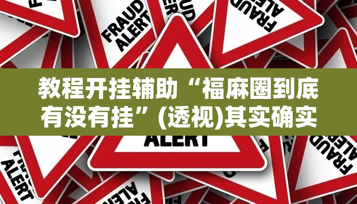 教程开挂辅助“福麻圈到底有没有挂”(透视)其实确实有挂