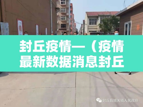 封丘疫情—（疫情最新数据消息封丘县）