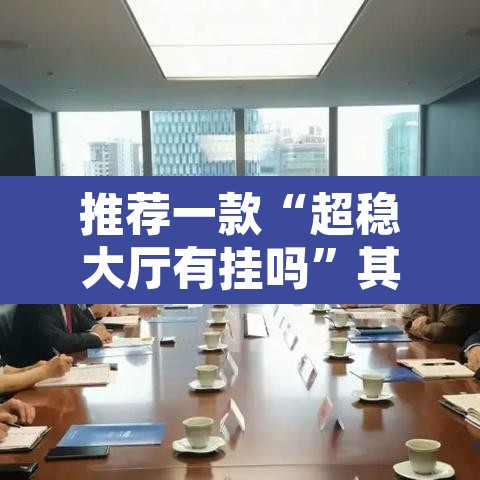 推荐一款“超稳大厅有挂吗”其实确实有挂
