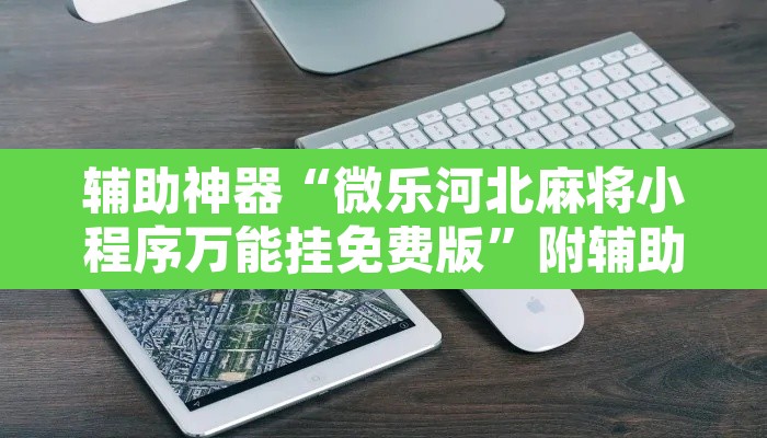 辅助神器“微乐河北麻将小程序万能挂免费版”附辅助神器开挂脚本详细步骤