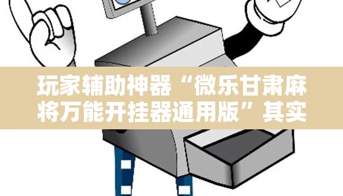 玩家辅助神器“微乐甘肃麻将万能开挂器通用版”其实确实有挂