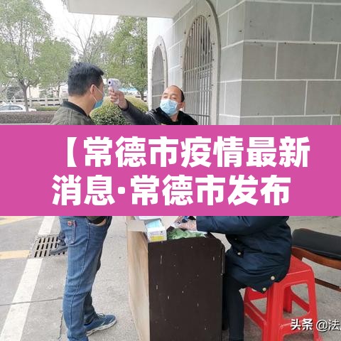 【常德市疫情最新消息·常德市发布最新疫情】 【常德市疫情最新消息·常德市发布最新疫情】