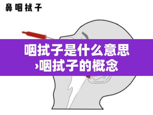 咽拭子是什么意思›咽拭子的概念 咽拭子是什么意思›咽拭子的概念