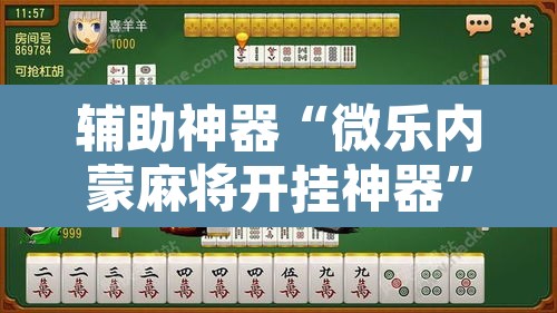 辅助神器“微乐内蒙麻将开挂神器	”其实确实有挂