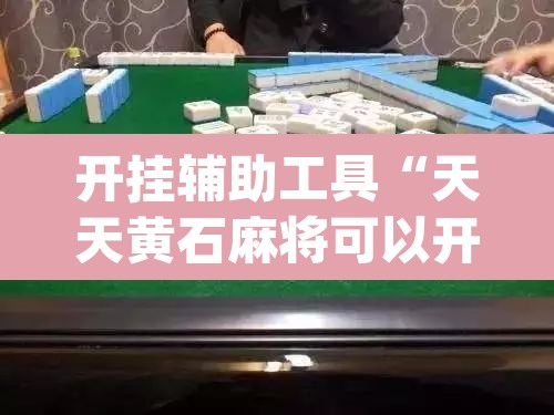 开挂辅助工具“天天黄石麻将可以开挂吗	”(透视)其实确实有挂