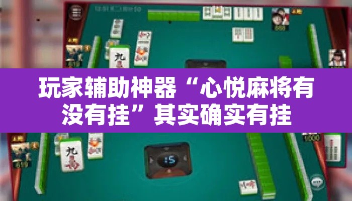玩家辅助神器“心悦麻将有没有挂	”其实确实有挂