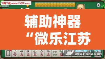 辅助神器“微乐江苏麻将开挂教程”(透视挂)辅助透视教程
