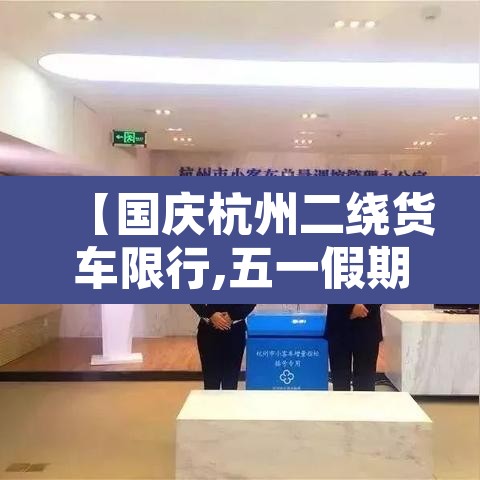 【国庆杭州二绕货车限行,五一假期杭州绕城货车限行吗】
