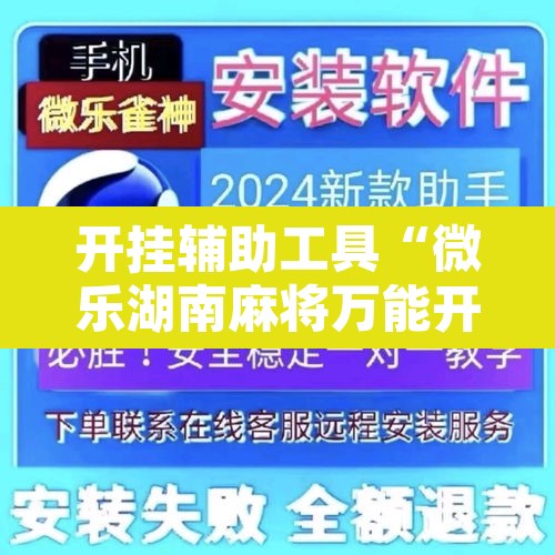 开挂辅助工具“微乐湖南麻将万能开挂器通用版	”开挂辅助脚本+详细开挂安装教程
