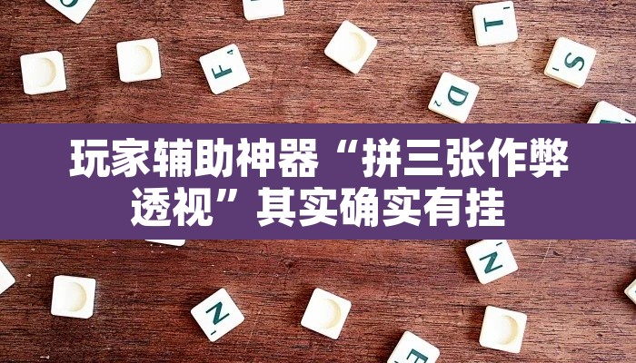 玩家辅助神器“拼三张作弊透视”其实确实有挂