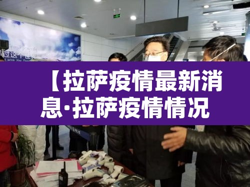 【拉萨疫情最新消息·拉萨疫情情况最新今天】 【拉萨疫情最新消息·拉萨疫情情况最新今天】