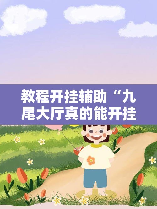 教程开挂辅助“九尾大厅真的能开挂”附辅助神器开挂脚本详细步骤