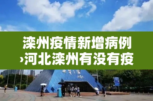 滦州疫情新增病例›河北滦州有没有疫情 滦州疫情新增病例›河北滦州有没有疫情