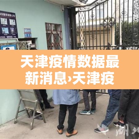 天津疫情数据最新消息›天津疫情情况最新的数据 天津疫情数据最新消息›天津疫情情况最新的数据