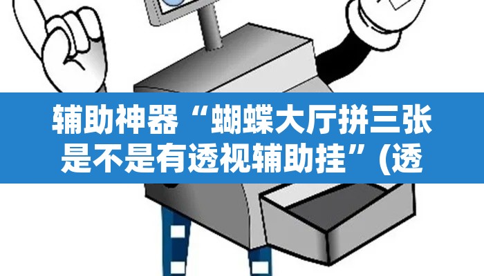 辅助神器“蝴蝶大厅拼三张是不是有透视辅助挂”(透视挂)辅助透视教程