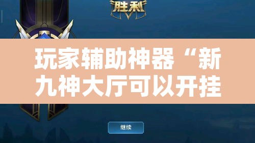 玩家辅助神器“新九神大厅可以开挂吗	”开挂辅助脚本+详细开挂安装教程